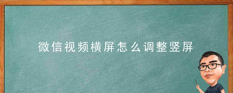 微信视频横屏怎么调整竖屏 微信视频横屏如何调整竖屏